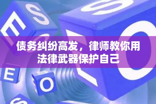 债务纠纷高发，律师教你用法律武器保护自己