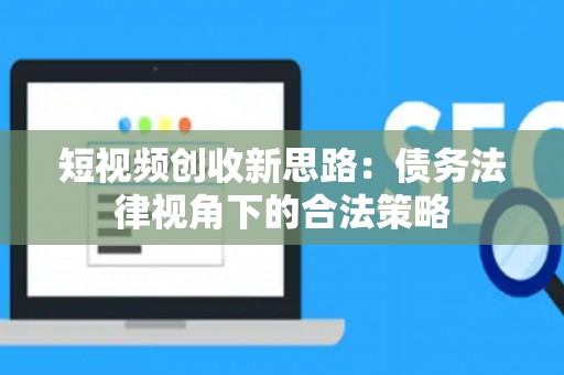 短视频创收新思路：债务法律视角下的合法策略