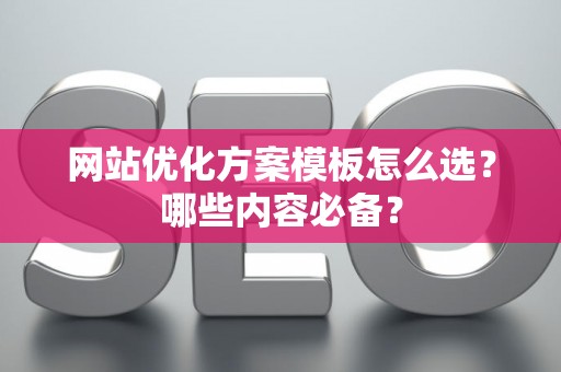 网站优化方案模板怎么选？哪些内容必备？